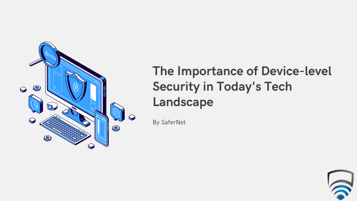 The Importance of Devicelevel Security in Today’s Tech Landscape